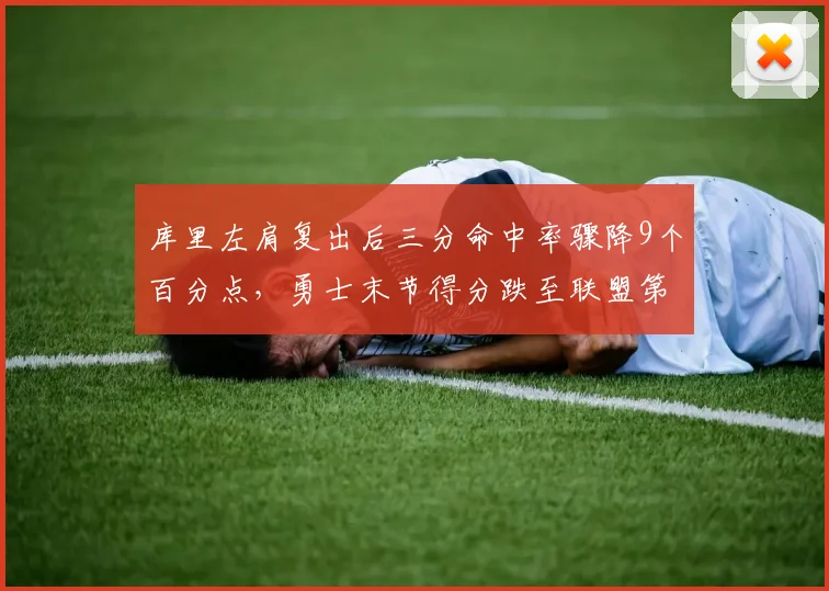 库里左肩复出后三分命中率骤降9个百分点,勇士末节得分跌至联盟第24