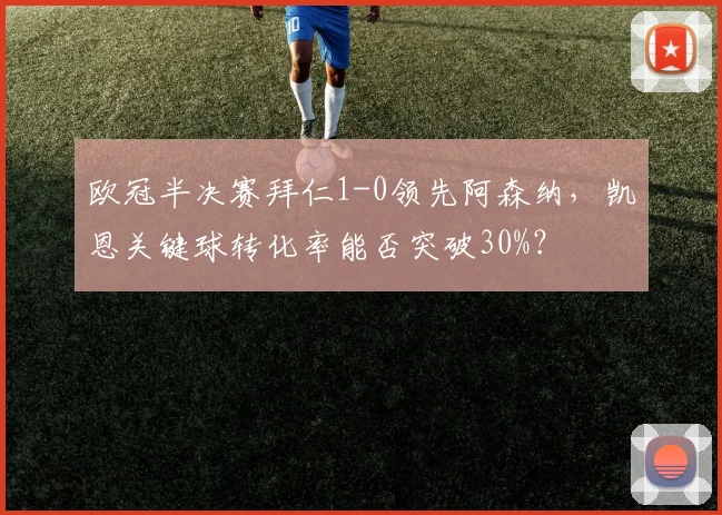 欧冠半决赛拜仁1-0领先阿森纳，凯恩关键球转化率能否突破30%？