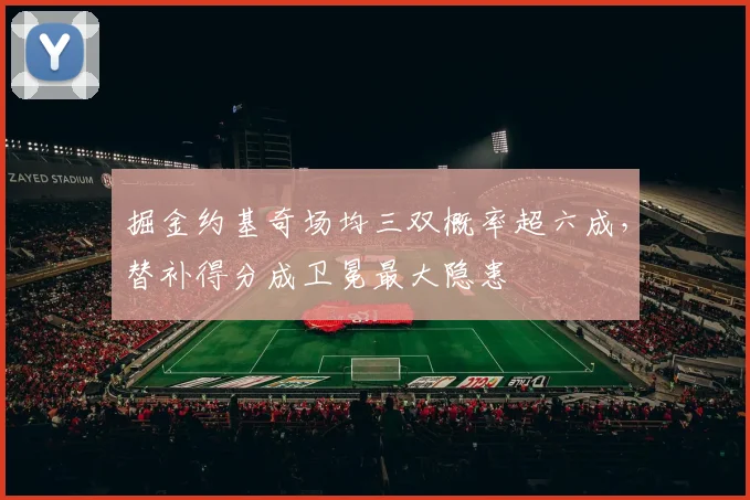 掘金约基奇场均三双概率超六成,替补得分成卫冕最大隐患