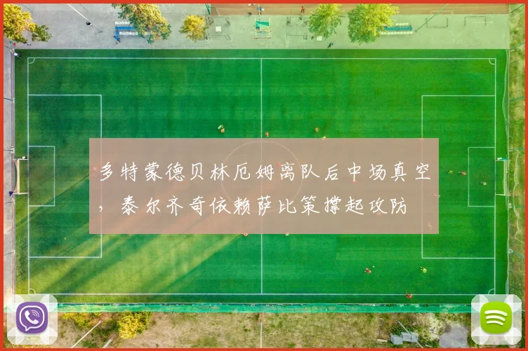 多特蒙德贝林厄姆离队后中场真空,泰尔齐奇依赖萨比策撑起攻防