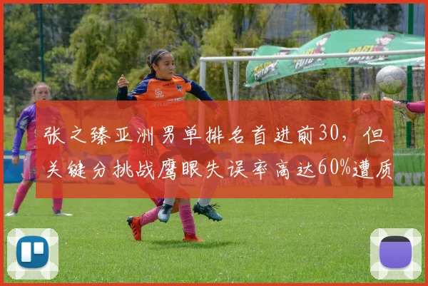 张之臻亚洲男单排名首进前30,但关键分挑战鹰眼失误率高达60%遭质疑